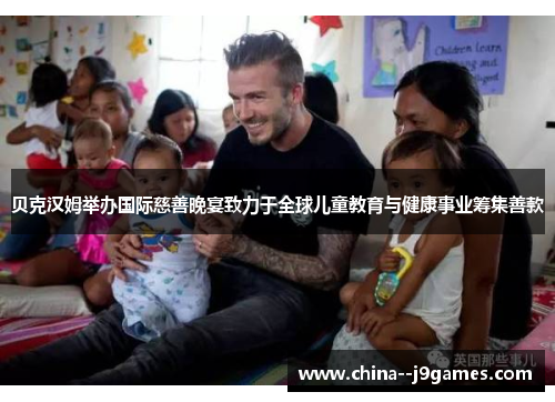 贝克汉姆举办国际慈善晚宴致力于全球儿童教育与健康事业筹集善款