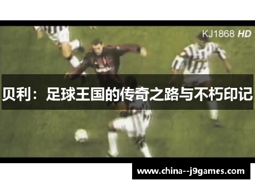 贝利：足球王国的传奇之路与不朽印记