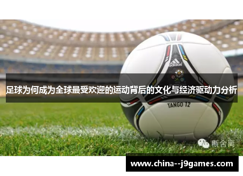 足球为何成为全球最受欢迎的运动背后的文化与经济驱动力分析