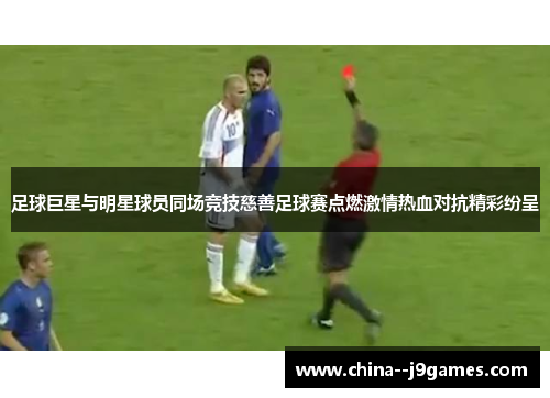 足球巨星与明星球员同场竞技慈善足球赛点燃激情热血对抗精彩纷呈