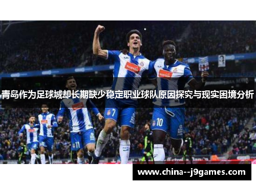 青岛作为足球城却长期缺少稳定职业球队原因探究与现实困境分析