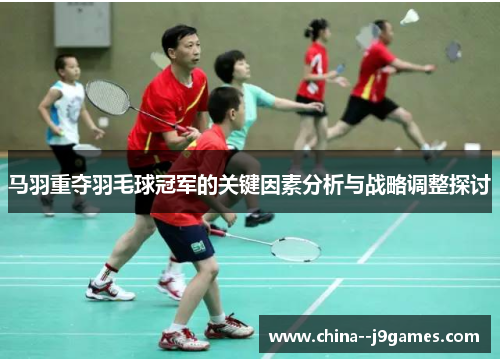 马羽重夺羽毛球冠军的关键因素分析与战略调整探讨