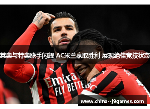 莱奥与特奥联手闪耀 AC米兰豪取胜利 展现绝佳竞技状态