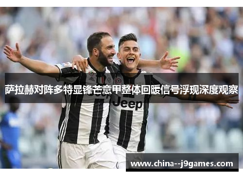 萨拉赫对阵多特显锋芒意甲整体回暖信号浮现深度观察