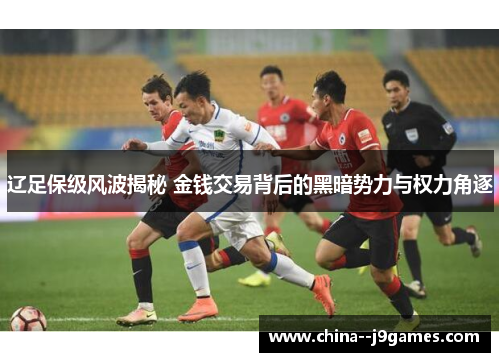 辽足保级风波揭秘 金钱交易背后的黑暗势力与权力角逐