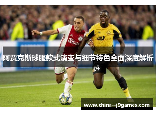 阿贾克斯球服款式演变与细节特色全面深度解析