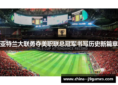 亚特兰大联勇夺美职联总冠军书写历史新篇章