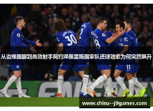 从边缘国脚到高效射手阿约泽佩雷斯国家队进球效率为何突然飙升 从边缘国脚到高效射手阿约泽佩雷斯国家队进球效率为何突然飙升