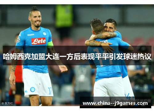 哈姆西克加盟大连一方后表现平平引发球迷热议 哈姆西克加盟大连一方后表现平平引发球迷热议