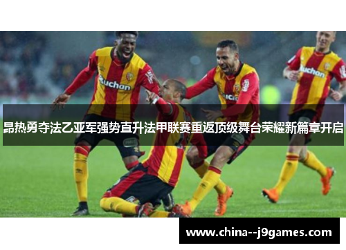 昂热勇夺法乙亚军强势直升法甲联赛重返顶级舞台荣耀新篇章开启