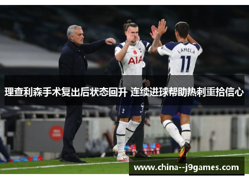 理查利森手术复出后状态回升 连续进球帮助热刺重拾信心