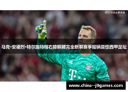 马克·安德烈·特尔施特根右膝髌腱完全断裂赛季报销震惊西甲足坛