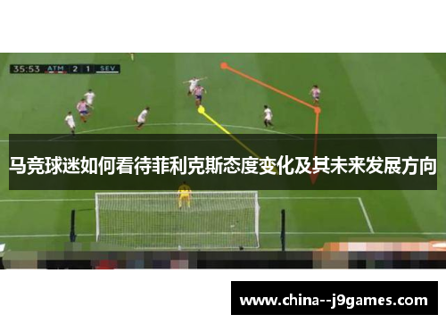 马竞球迷如何看待菲利克斯态度变化及其未来发展方向