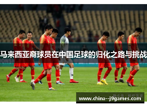 马来西亚裔球员在中国足球的归化之路与挑战
