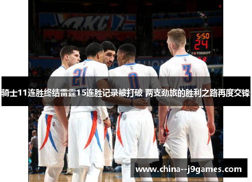 骑士11连胜终结雷霆15连胜记录被打破 两支劲旅的胜利之路再度交锋