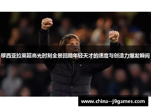 穆西亚拉英超高光时刻全景回顾年轻天才的速度与创造力爆发瞬间 穆西亚拉英超高光时刻全景回顾年轻天才的速度与创造力爆发瞬间
