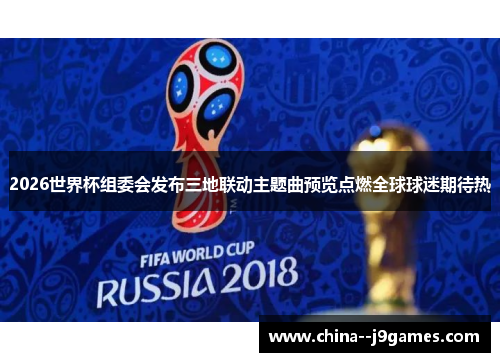 2026世界杯组委会发布三地联动主题曲预览点燃全球球迷期待热