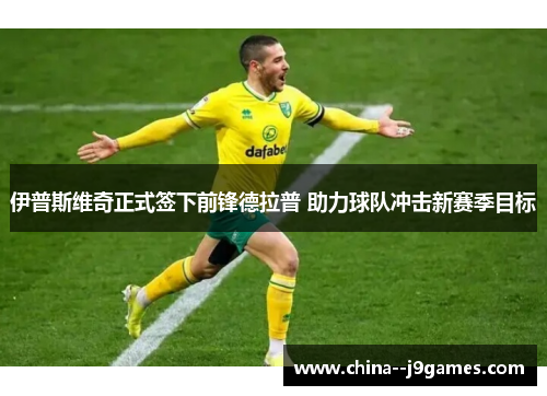 伊普斯维奇正式签下前锋德拉普 助力球队冲击新赛季目标 伊普斯维奇正式签下前锋德拉普 助力球队冲击新赛季目标