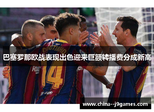巴塞罗那欧战表现出色迎来巨额转播费分成新高