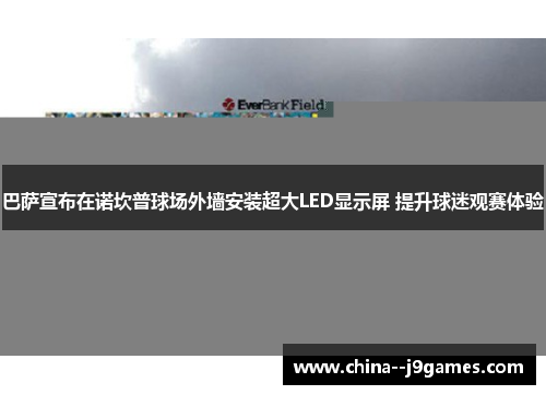 巴萨宣布在诺坎普球场外墙安装超大LED显示屏 提升球迷观赛体验