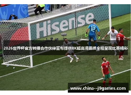 2026世界杯官方转播合作伙伴宣布提供8K超高清画质全程呈现比赛精彩 2026世界杯官方转播合作伙伴宣布提供8K超高清画质全程呈现比赛精彩