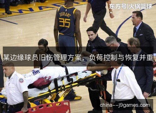 某边缘球员旧伤管理方案，负荷控制与恢复并重