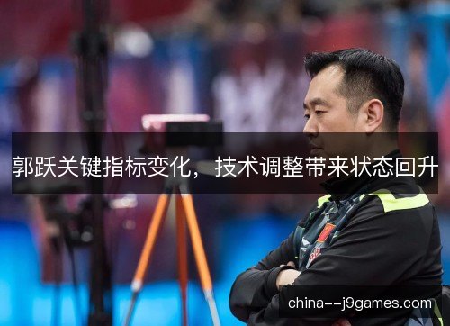 郭跃关键指标变化，技术调整带来状态回升